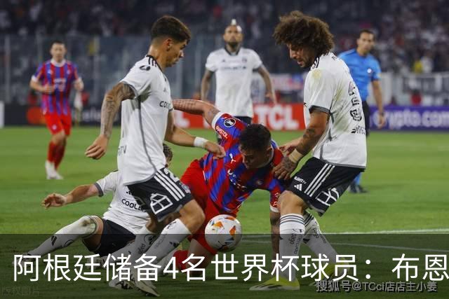 阿根廷储备4名世界杯球员：布恩迪亚 贝尔特兰 卡帕尔多 佩罗内